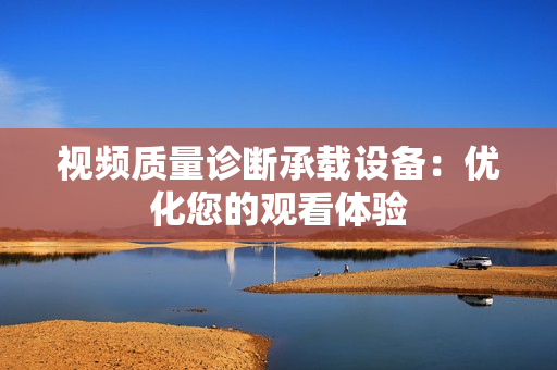 視頻質(zhì)量診斷承載設(shè)備：優(yōu)化您的觀看體驗(yàn)