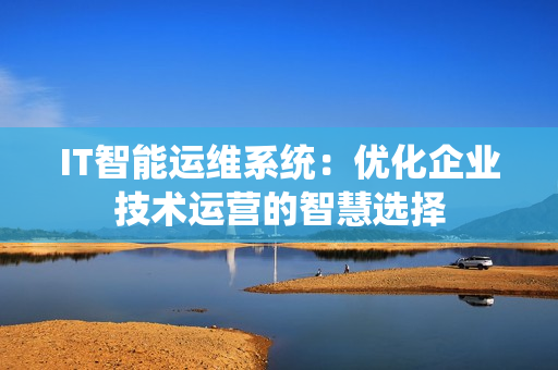 IT智能運維系統(tǒng)：優(yōu)化企業(yè)技術(shù)運營的智慧選擇