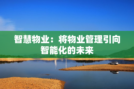 智慧物業：將物業管理引向智能化的未來