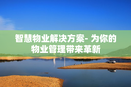 智慧物業(yè)解決方案- 為你的物業(yè)管理帶來革新