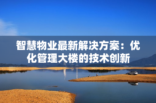 智慧物業最新解決方案：優化管理大樓的技術創新