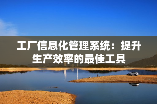 工廠信息化管理系統：提升生產效率的最佳工具