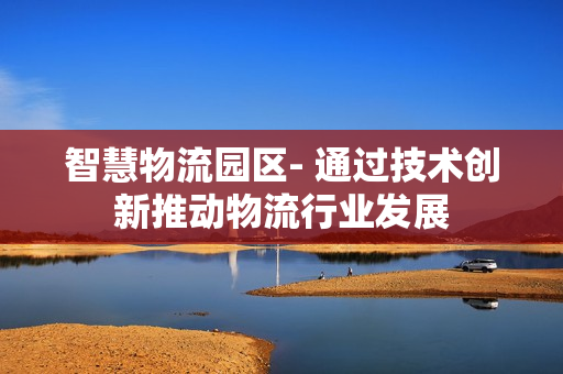 智慧物流園區- 通過技術創新推動物流行業發展