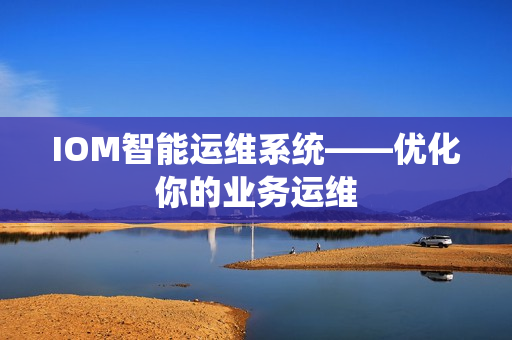 IOM智能運維系統——優化你的業務運維
