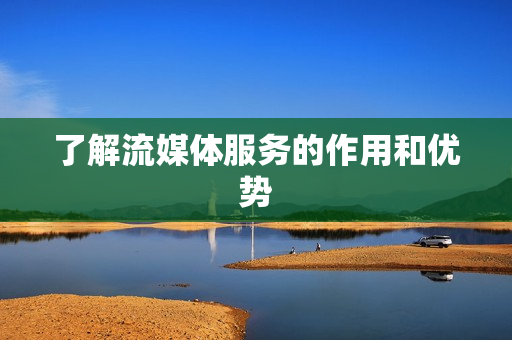 了解流媒體服務的作用和優勢