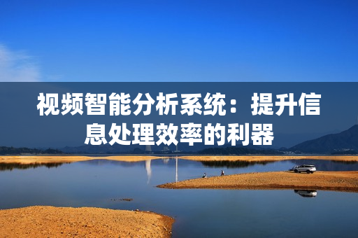視頻智能分析系統：提升信息處理效率的利器