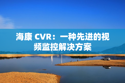?？?CVR：一種先進(jìn)的視頻監(jiān)控解決方案