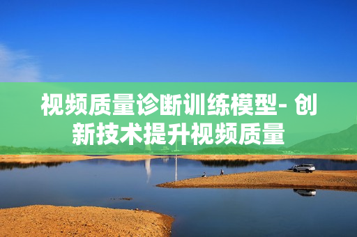 視頻質量診斷訓練模型- 創新技術提升視頻質量