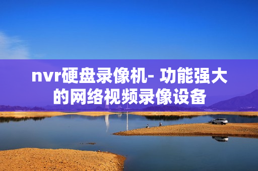 nvr硬盤錄像機- 功能強大的網絡視頻錄像設備